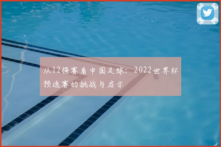 从12强赛看中国足球：2022世界杯预选赛的挑战与启示