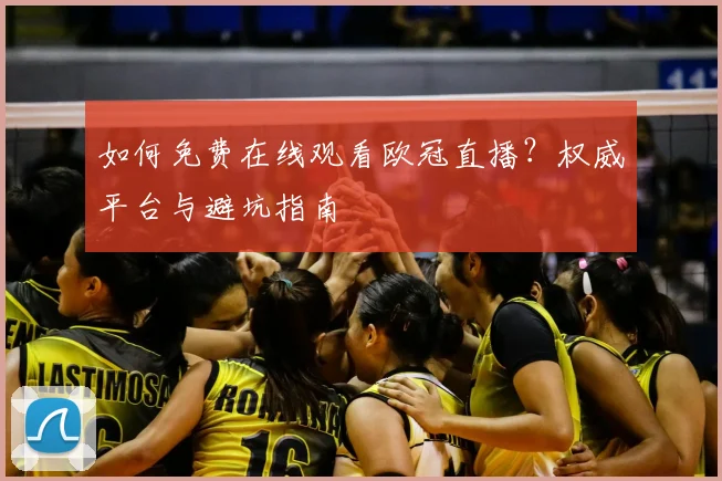 如何免费在线观看欧冠直播？权威平台与避坑指南