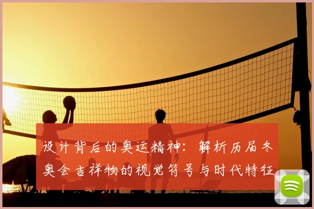设计背后的奥运精神：解析历届冬奥会吉祥物的视觉符号与时代特征