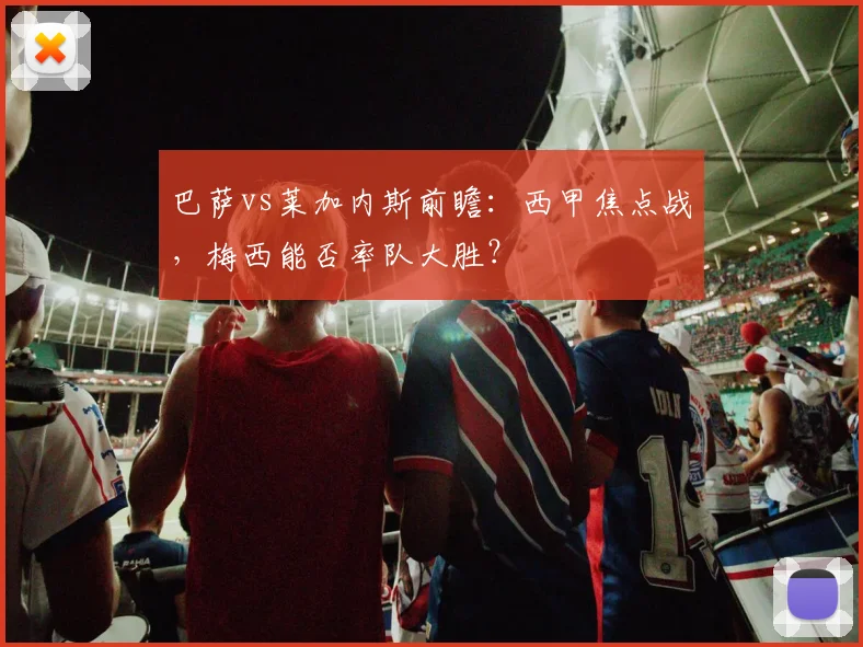 巴萨vs莱加内斯前瞻：西甲焦点战，梅西能否率队大胜？