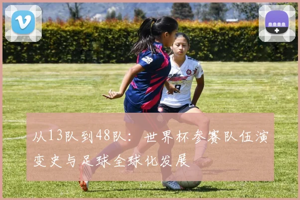从13队到48队：世界杯参赛队伍演变史与足球全球化发展