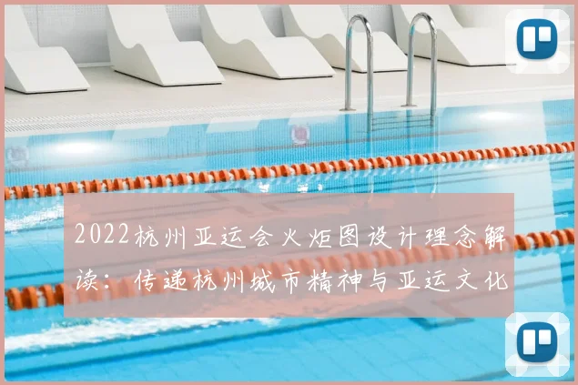 2022杭州亚运会火炬图设计理念解读：传递杭州城市精神与亚运文化符号