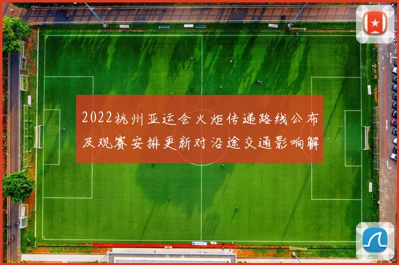 2022杭州亚运会火炬传递路线公布及观赛安排更新对沿途交通影响解读